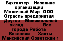 Бухгалтер › Название организации ­ Молочный Мир, ООО › Отрасль предприятия ­ Другое › Минимальный оклад ­ 30 000 - Все города Работа » Вакансии   . Ханты-Мансийский,Советский г.